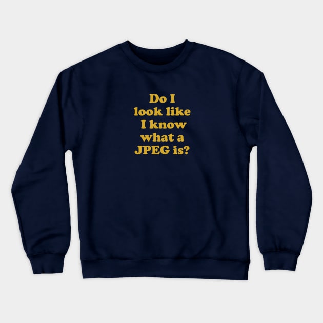 Do I look like I know what a JPEG is? Crewneck Sweatshirt by KodiakMilly